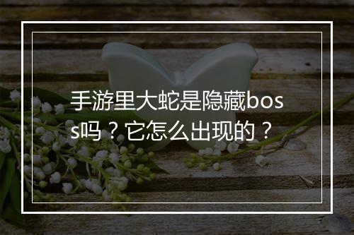 手游里大蛇是隐藏boss吗？它怎么出现的？