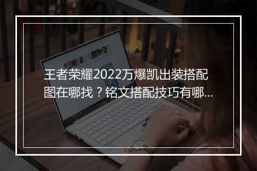 王者荣耀2022万爆凯出装搭配图在哪找？铭文搭配技巧有哪些？