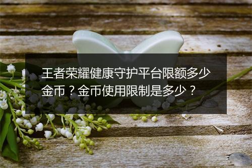 王者荣耀健康守护平台限额多少金币？金币使用限制是多少？