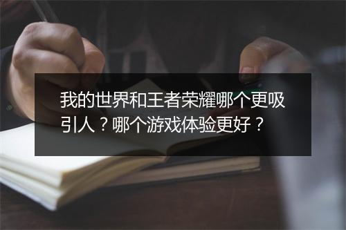 我的世界和王者荣耀哪个更吸引人？哪个游戏体验更好？