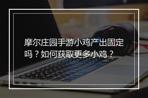 摩尔庄园手游小鸡产出固定吗？如何获取更多小鸡？