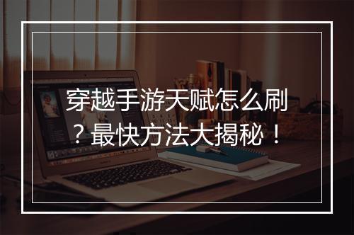 穿越手游天赋怎么刷？最快方法大揭秘！