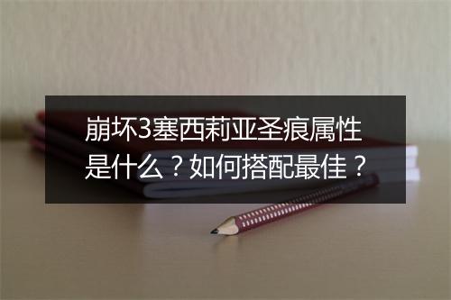 崩坏3塞西莉亚圣痕属性是什么？如何搭配最佳？
