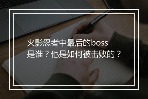 火影忍者中最后的boss是谁？他是如何被击败的？