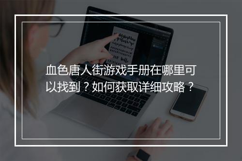 血色唐人街游戏手册在哪里可以找到?如何获取详细攻略?
