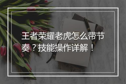 王者荣耀老虎怎么带节奏？技能操作详解！