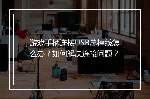 游戏手柄连接USB总掉线怎么办？如何解决连接问题？