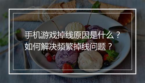 手机游戏掉线原因是什么？如何解决频繁掉线问题？