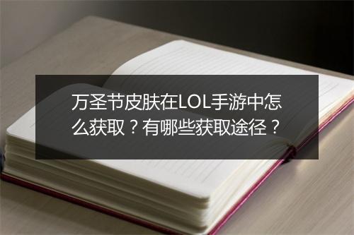 万圣节皮肤在LOL手游中怎么获取？有哪些获取途径？