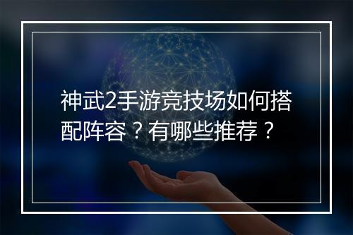 神武2手游竞技场如何搭配阵容?有哪些推荐?