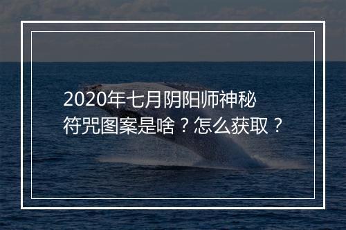 2020年七月阴阳师神秘符咒图案是啥？怎么获取？