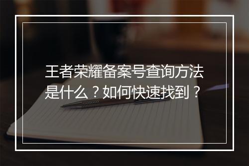 王者荣耀备案号查询方法是什么?如何快速找到?
