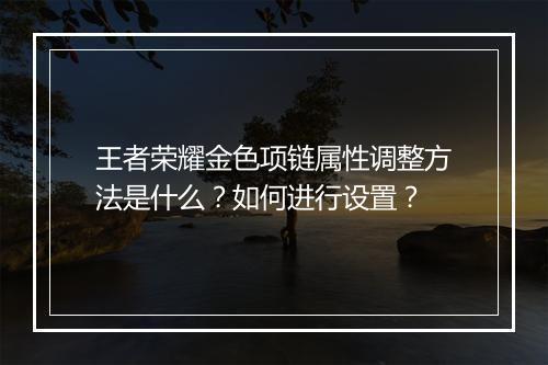 王者荣耀金色项链属性调整方法是什么？如何进行设置？