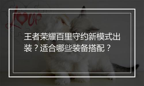 王者荣耀百里守约新模式出装？适合哪些装备搭配？
