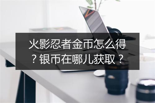 火影忍者金币怎么得？银币在哪儿获取？