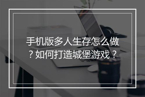 手机版多人生存怎么做？如何打造城堡游戏？