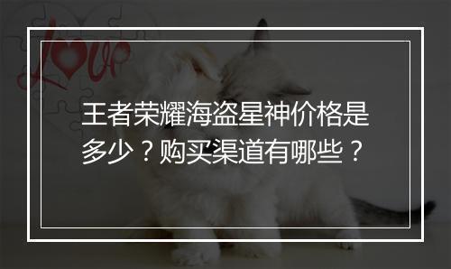 王者荣耀海盗星神价格是多少?购买渠道有哪些?