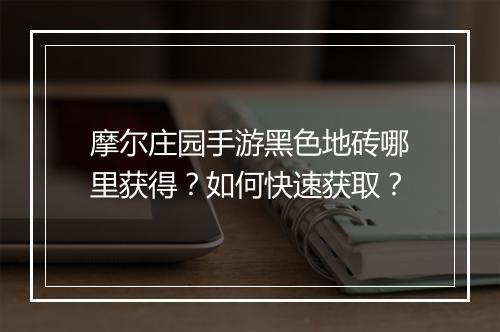 摩尔庄园手游黑色地砖哪里获得？如何快速获取？