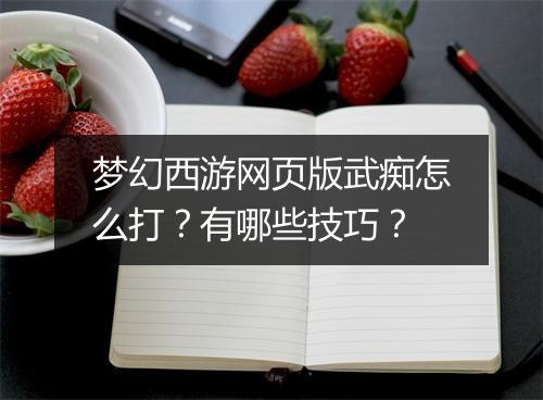 梦幻西游网页版武痴怎么打？有哪些技巧？