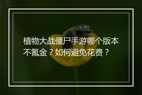 植物大战僵尸手游哪个版本不氪金？如何避免花费？