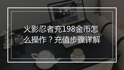 火影忍者充198金币怎么操作？充值步骤详解