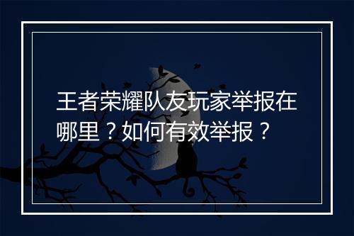 王者荣耀队友玩家举报在哪里？如何有效举报？