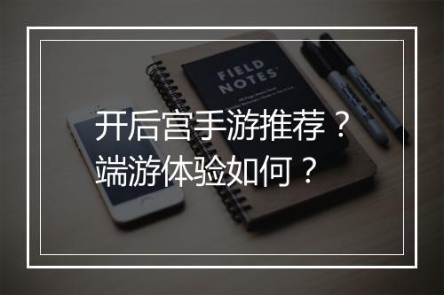 开后宫手游推荐？端游体验如何？
