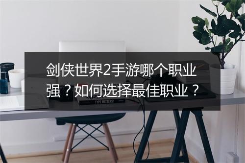 剑侠世界2手游哪个职业强？如何选择最佳职业？