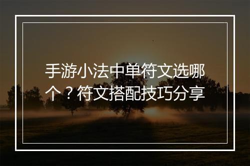 手游小法中单符文选哪个？符文搭配技巧分享