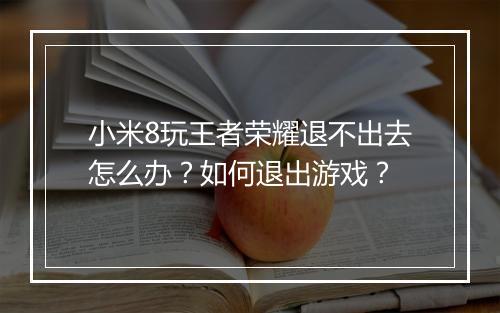 小米8玩王者荣耀退不出去怎么办？如何退出游戏？