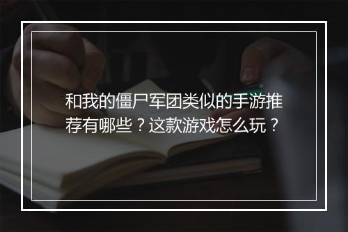 和我的僵尸军团类似的手游推荐有哪些？这款游戏怎么玩？