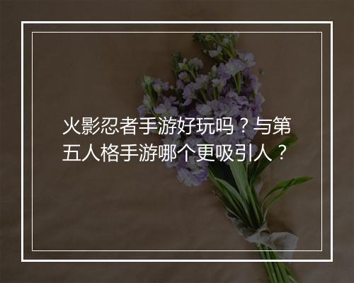 火影忍者手游好玩吗？与第五人格手游哪个更吸引人？