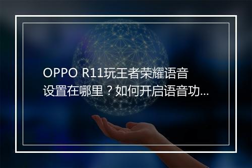 OPPO R11玩王者荣耀语音设置在哪里？如何开启语音功能？