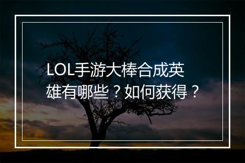 LOL手游大棒合成英雄有哪些？如何获得？