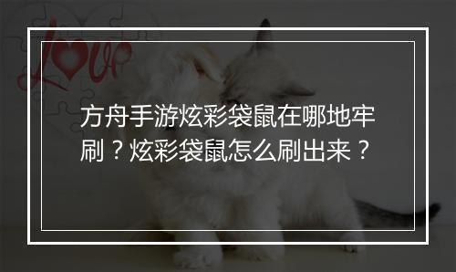 方舟手游炫彩袋鼠在哪地牢刷？炫彩袋鼠怎么刷出来？