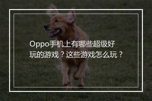 Oppo手机上有哪些超级好玩的游戏？这些游戏怎么玩？