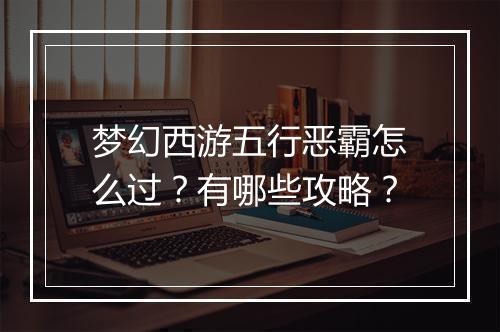 梦幻西游五行恶霸怎么过？有哪些攻略？