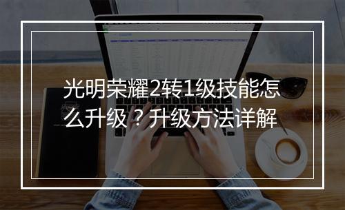 光明荣耀2转1级技能怎么升级?升级方法详解