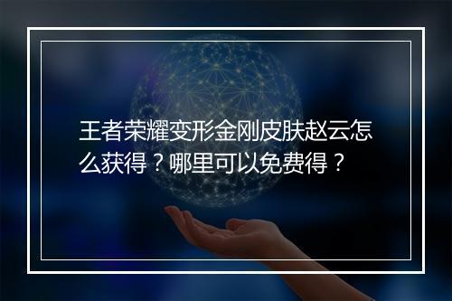 王者荣耀变形金刚皮肤赵云怎么获得？哪里可以免费得？