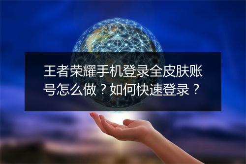 王者荣耀手机登录全皮肤账号怎么做？如何快速登录？