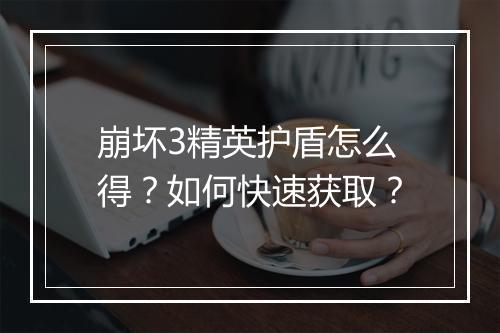 崩坏3精英护盾怎么得？如何快速获取？
