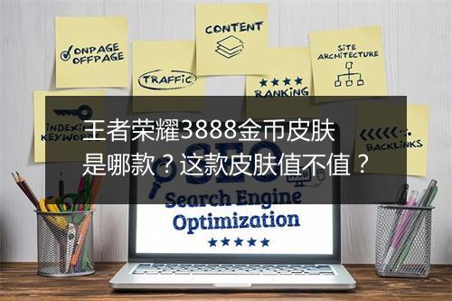 王者荣耀3888金币皮肤是哪款?这款皮肤值不值?