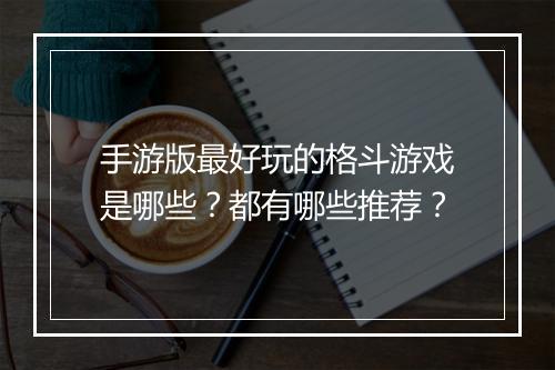 手游版最好玩的格斗游戏是哪些？都有哪些推荐？