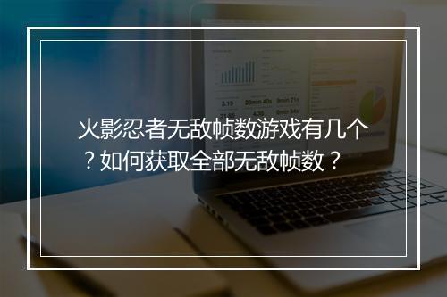 火影忍者无敌帧数游戏有几个？如何获取全部无敌帧数？