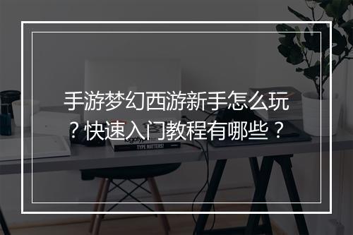 手游梦幻西游新手怎么玩？快速入门教程有哪些？