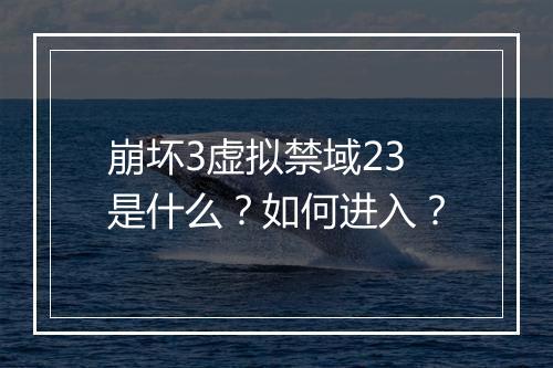 崩坏3虚拟禁域23是什么？如何进入？