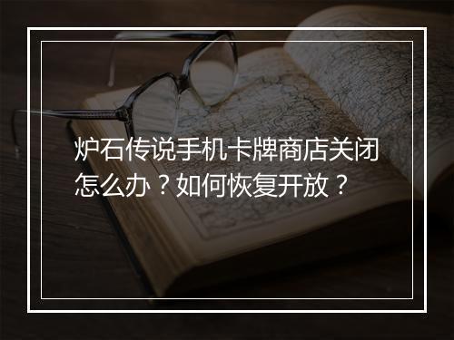 炉石传说手机卡牌商店关闭怎么办？如何恢复开放？
