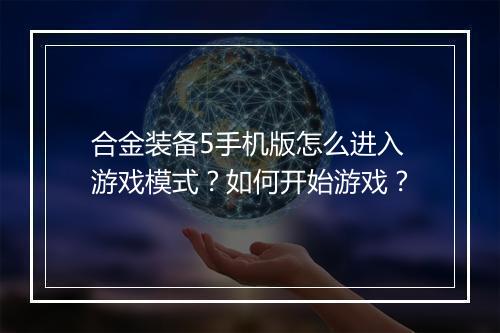 合金装备5手机版怎么进入游戏模式?如何开始游戏?