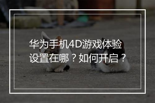 华为手机4D游戏体验设置在哪？如何开启？
