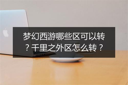 梦幻西游哪些区可以转？千里之外区怎么转？